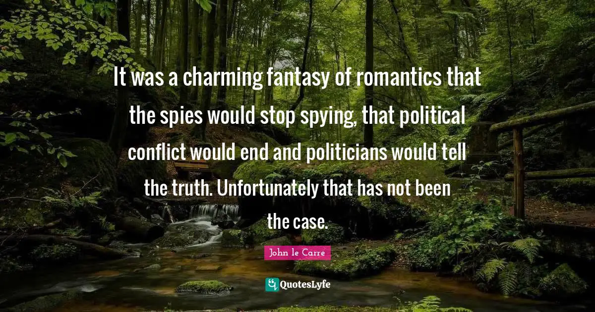 It was a charming fantasy of romantics that the spies would stop spying, that political conflict would end and politicians would tell the truth. Unfortunately that has not been the case.
