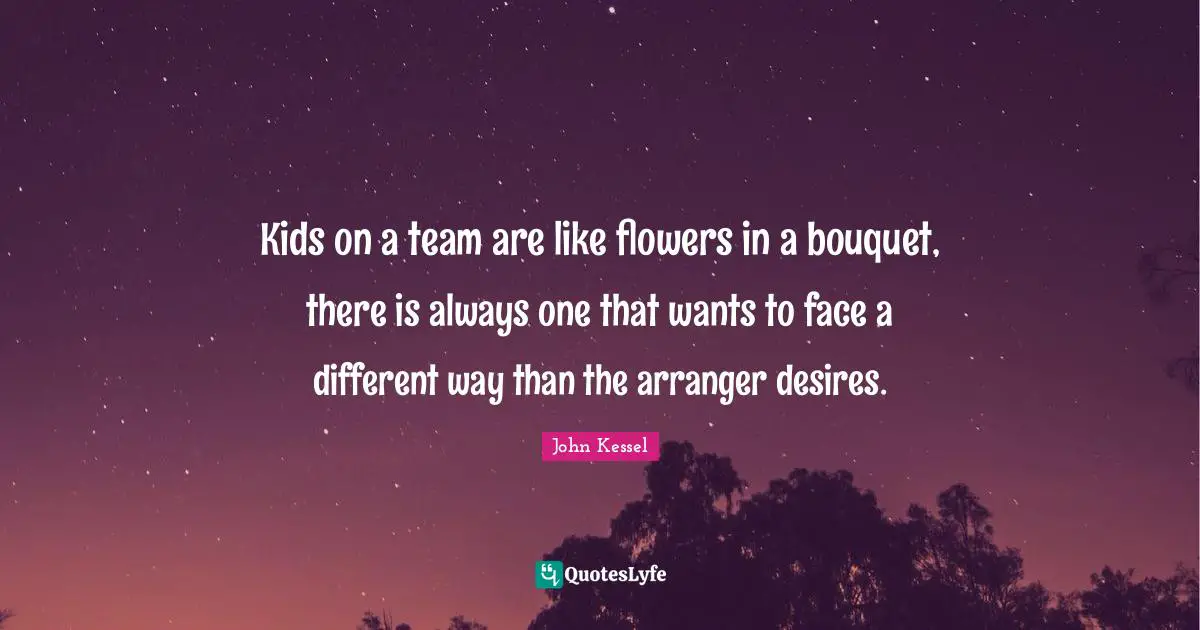 Kids on a team are like flowers in a bouquet, there is always one that wants to face a different way than the arranger desires.