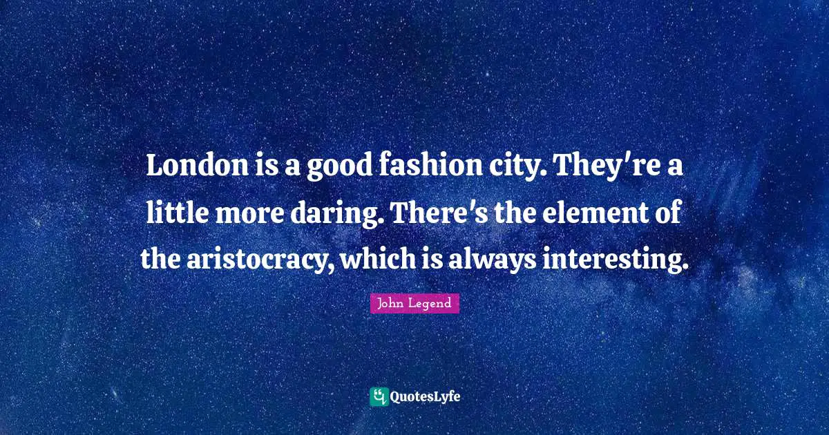 London is a good fashion city. They're a little more daring. There's the element of the aristocracy, which is always interesting.
