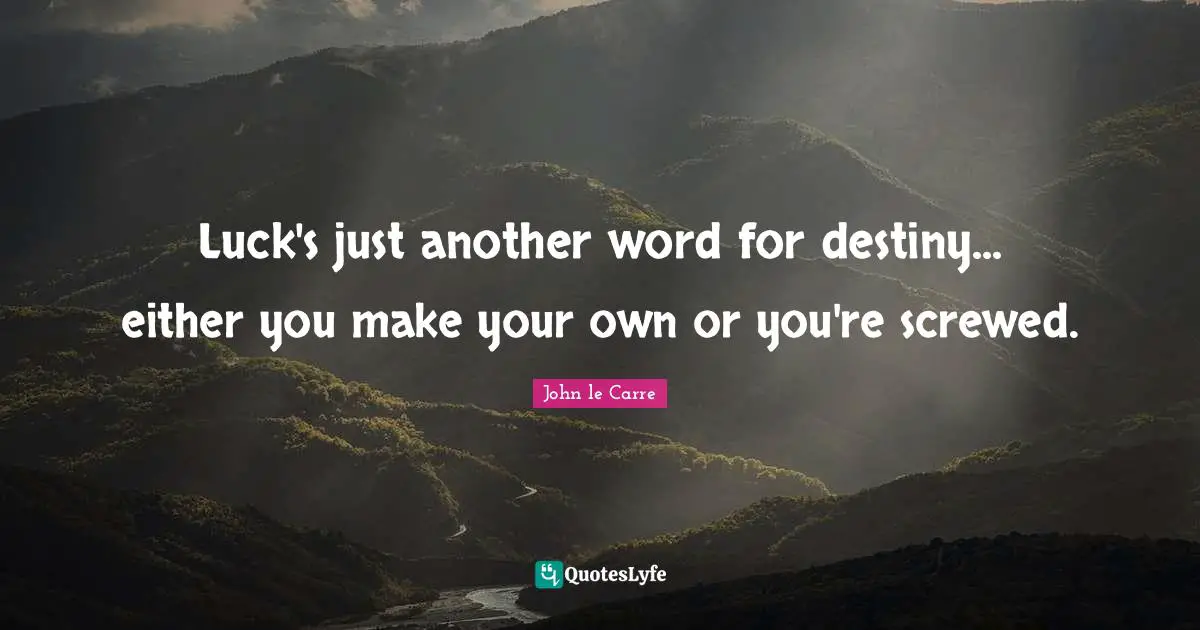 John Le Carre Quotes: "Luck's just another word for destiny... either you make your own or you're screwed."