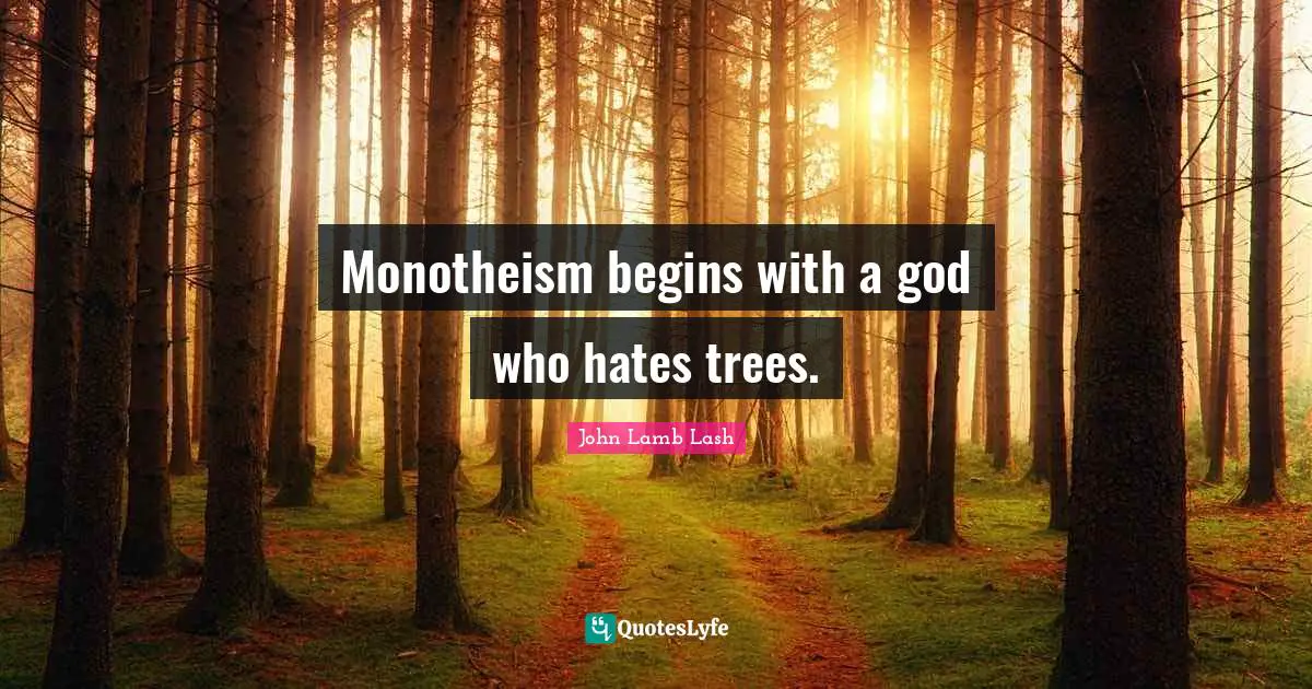 Monotheism begins with a god who hates trees.