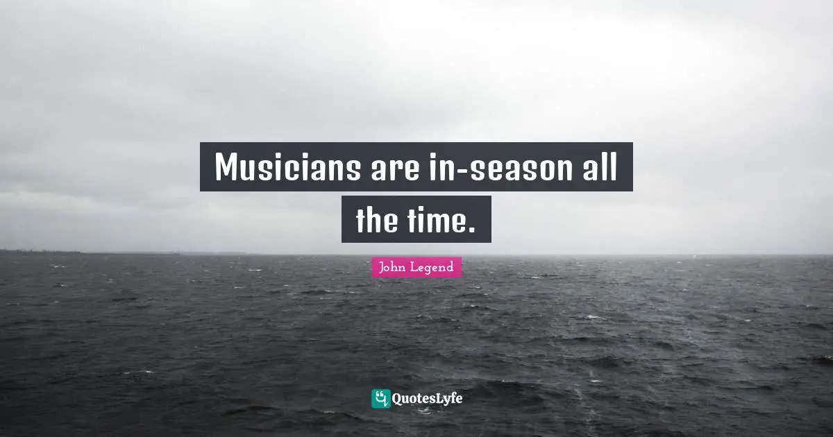 Musicians are in-season all the time.