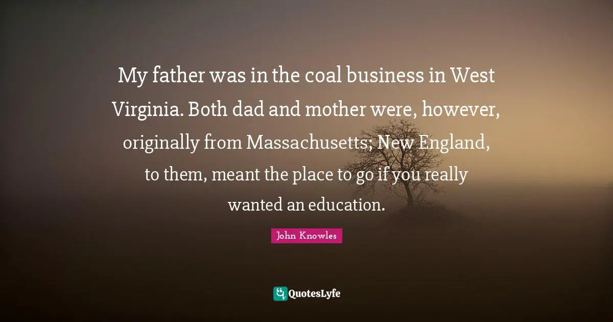 My father was in the coal business in West Virginia. Both dad and mother were, however, originally from Massachusetts; New England, to them, meant the place to go if you really wanted an education.