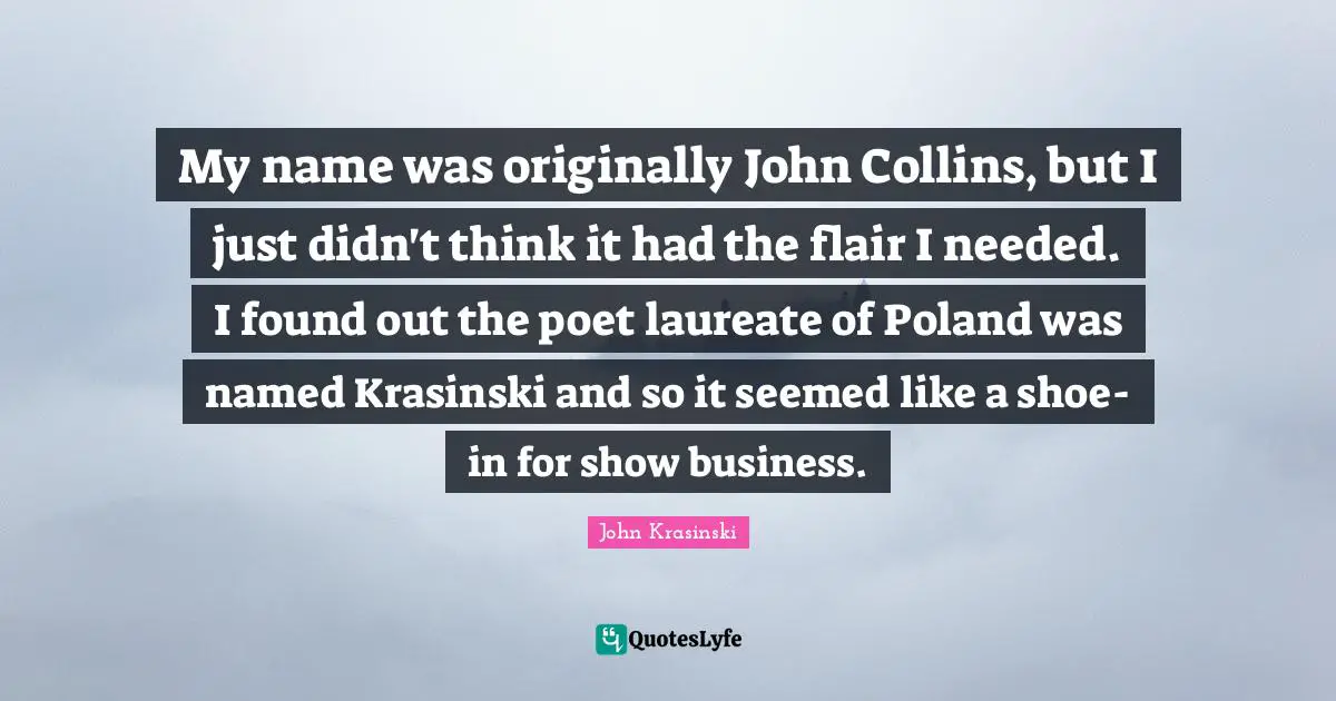 Poland Quotes: "My name was originally John Collins, but I just didn't think it had the flair I needed. I found out the poet laureate of Poland was named Krasinski and so it seemed like a shoe-in for show business."