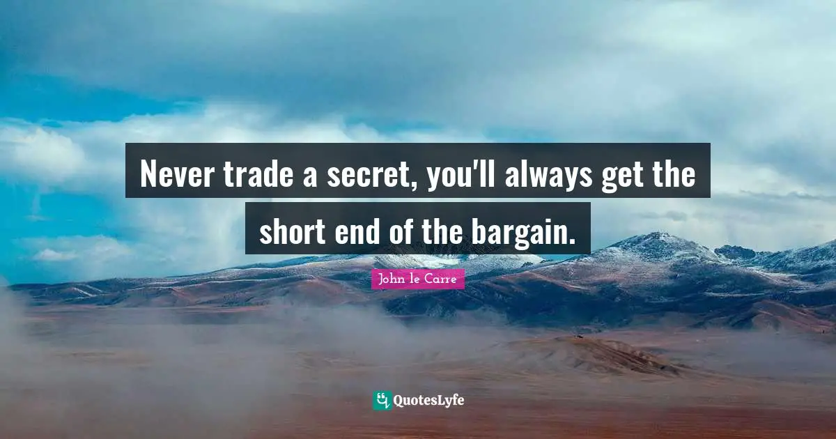 John Le Carre Quotes: "Never trade a secret, you'll always get the short end of the bargain."