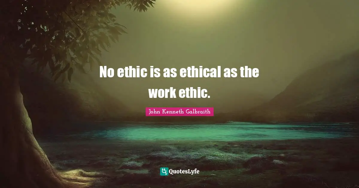 No ethic is as ethical as the work ethic.