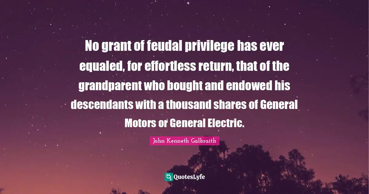 No grant of feudal privilege has ever equaled, for effortless return, that of the grandparent who bought and endowed his descendants with a thousand shares of General Motors or General Electric.