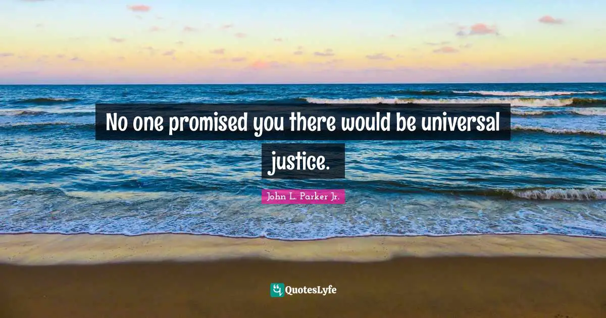 No one promised you there would be universal justice.