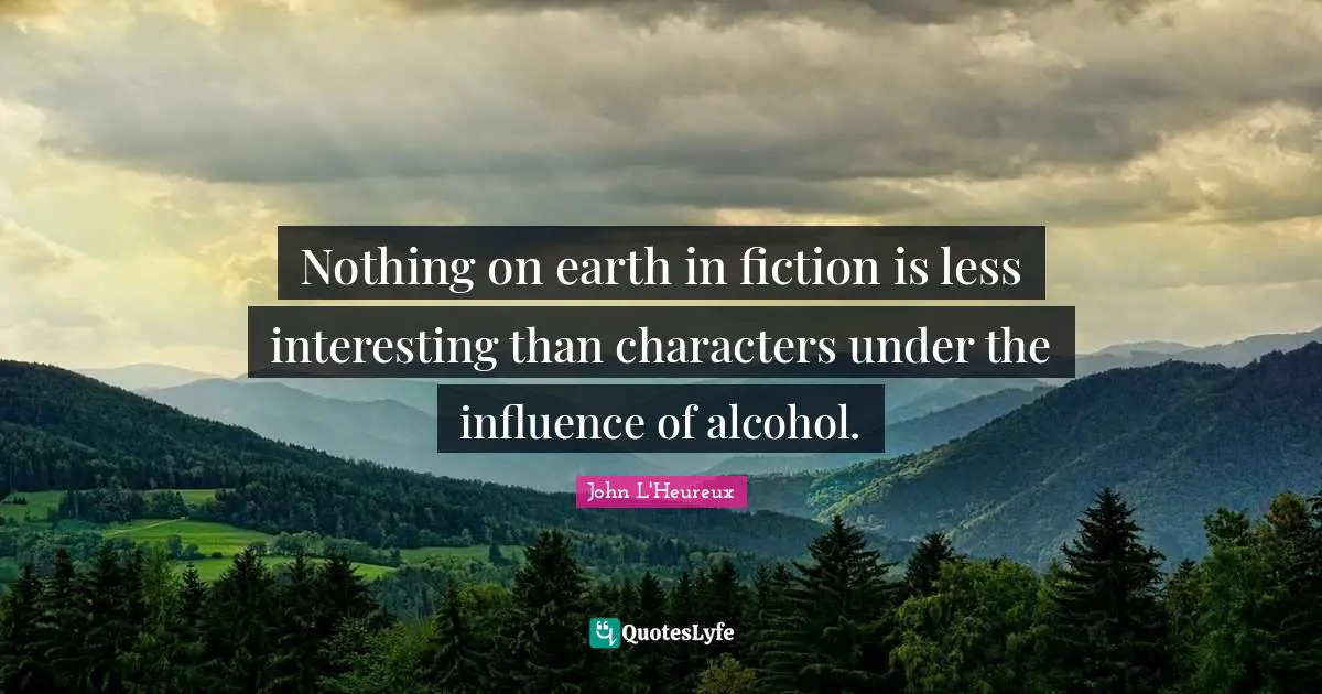 Nothing on earth in fiction is less interesting than characters under the influence of alcohol.