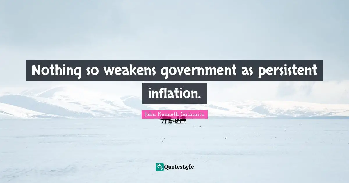 Nothing so weakens government as persistent inflation.