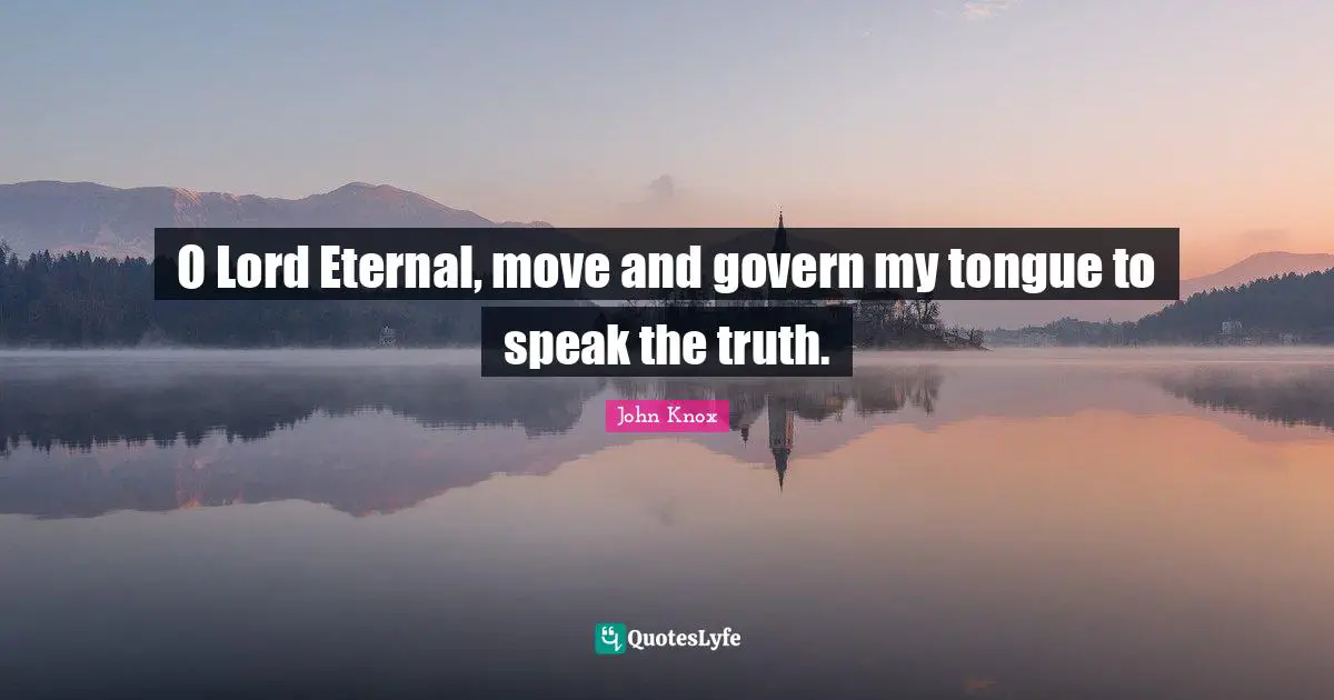 Lord Quotes: "O Lord Eternal, move and govern my tongue to speak the truth."