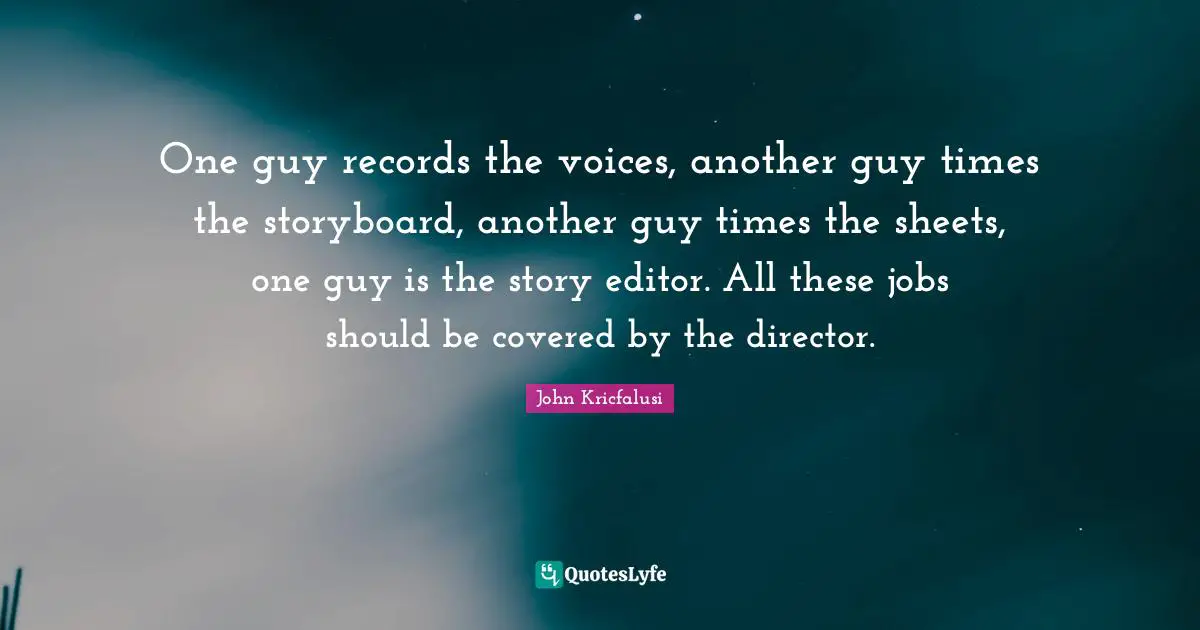 One guy records the voices, another guy times the storyboard, another guy times the sheets, one guy is the story editor. All these jobs should be covered by the director.