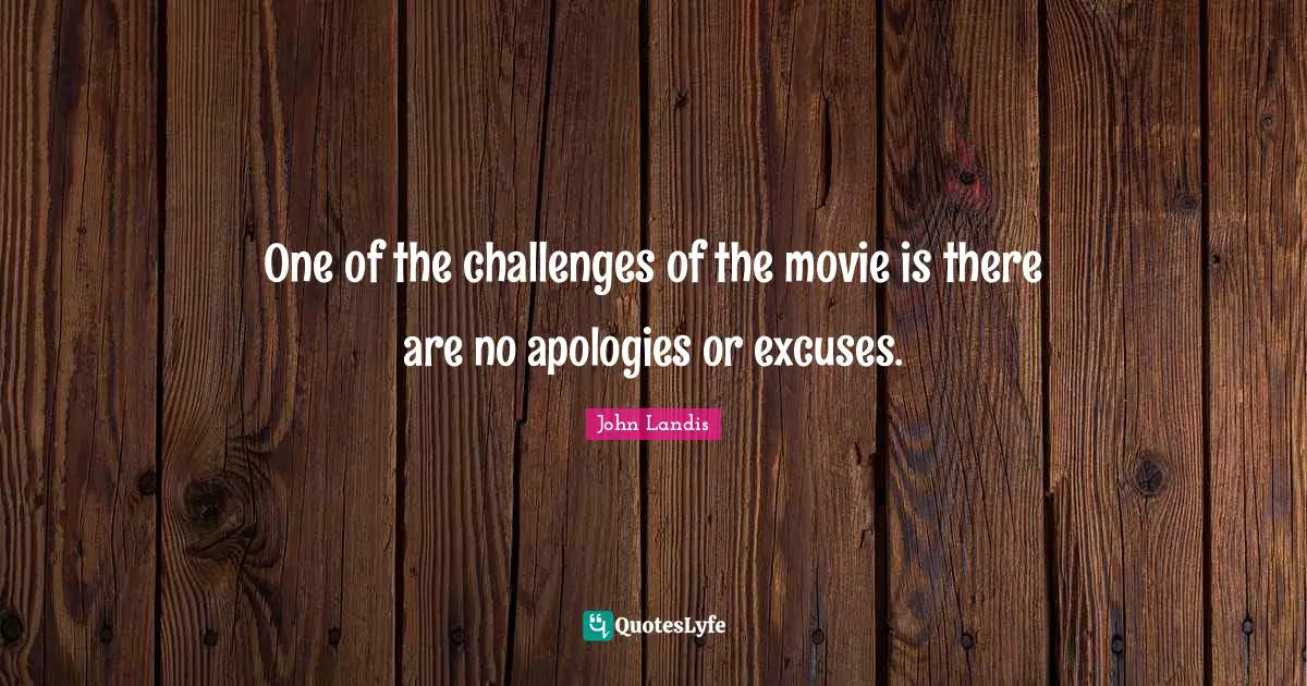 John Landis Quotes: "One of the challenges of the movie is there are no apologies or excuses."