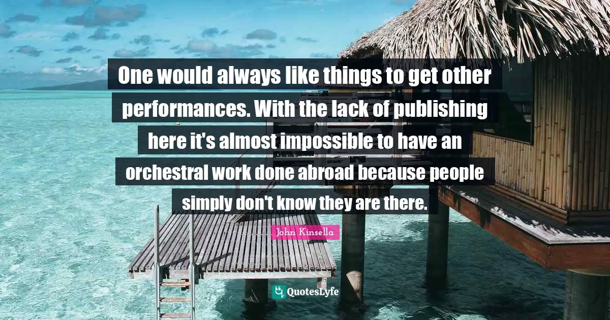 One would always like things to get other performances. With the lack of publishing here it's almost impossible to have an orchestral work done abroad because people simply don't know they are there.