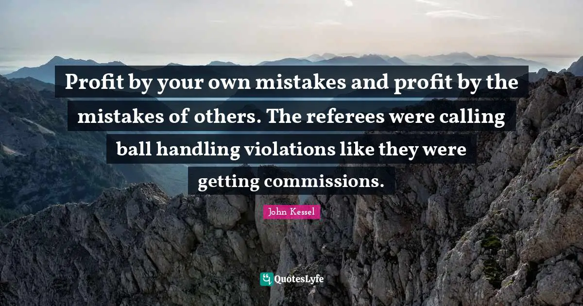 Profit by your own mistakes and profit by the mistakes of others. The referees were calling ball handling violations like they were getting commissions.
