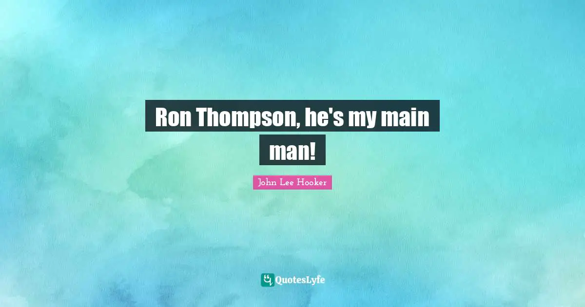 John Lee Hooker Quotes: "Ron Thompson, he's my main man!"
