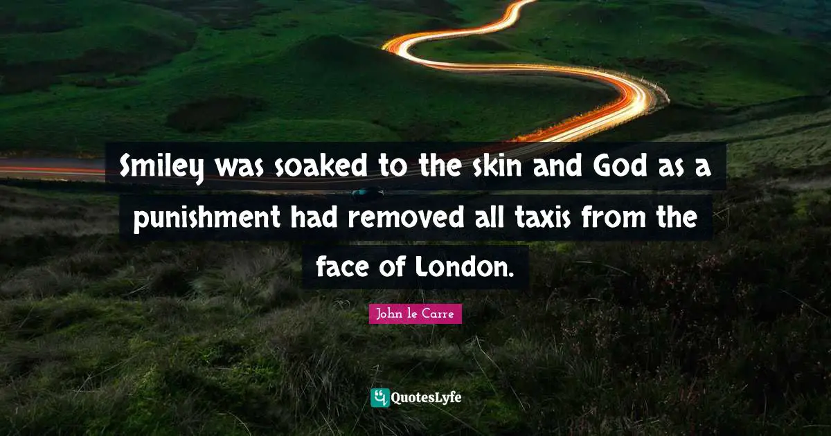 John Le Carre Quotes: "Smiley was soaked to the skin and God as a punishment had removed all taxis from the face of London."