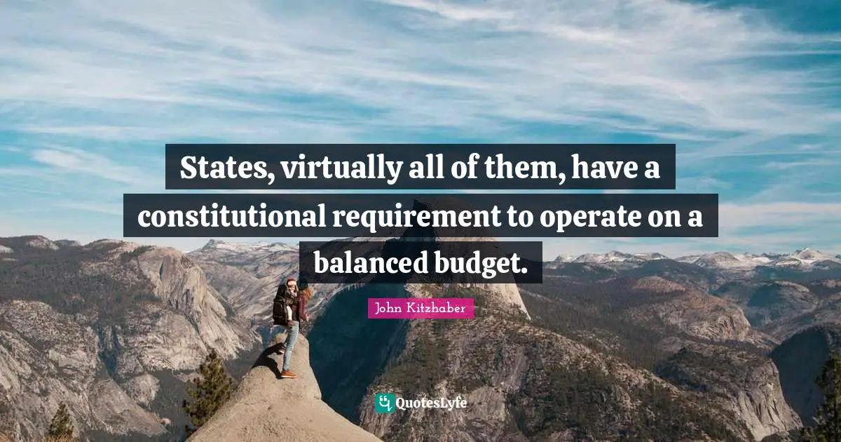 States, virtually all of them, have a constitutional requirement to operate on a balanced budget.