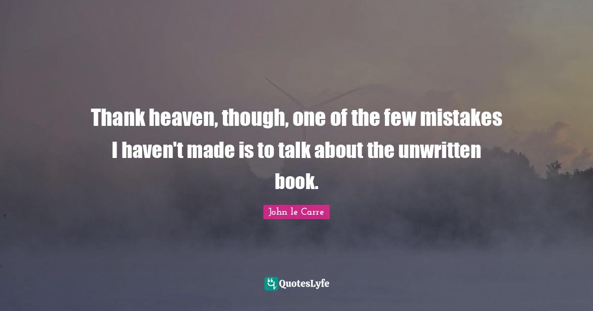 Thank heaven, though, one of the few mistakes I haven't made is to talk about the unwritten book.