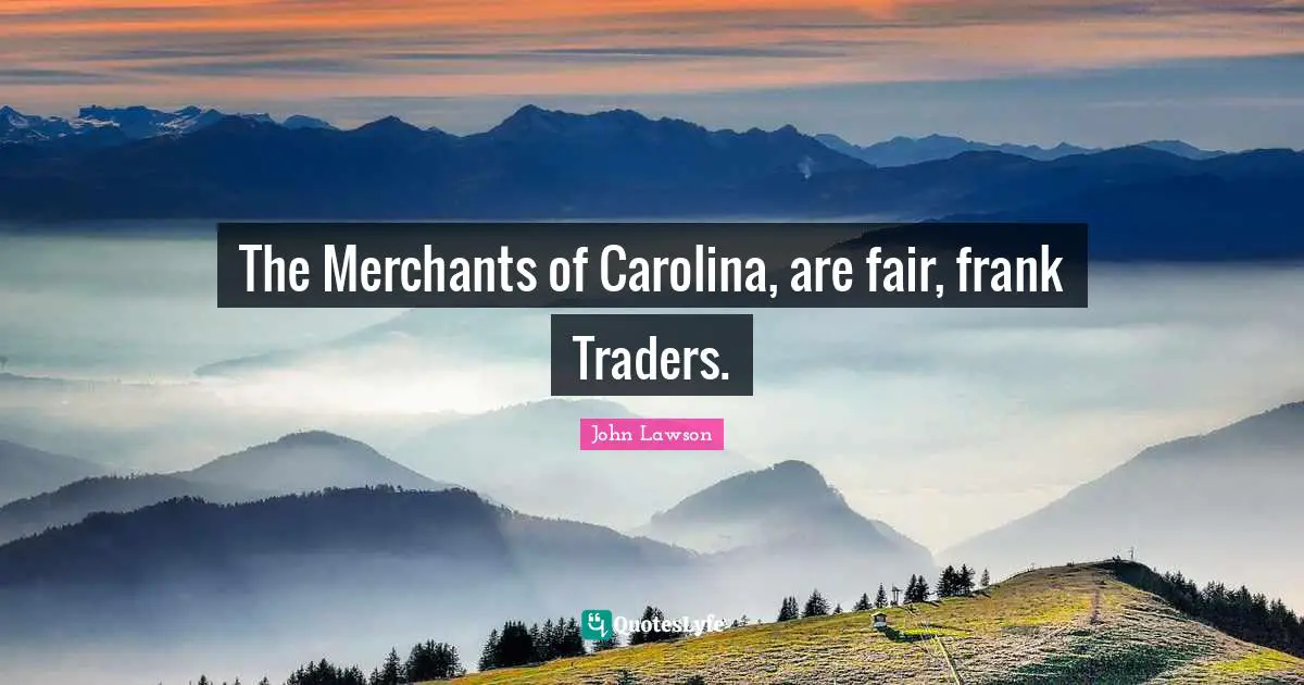 The Merchants of Carolina, are fair, frank Traders.