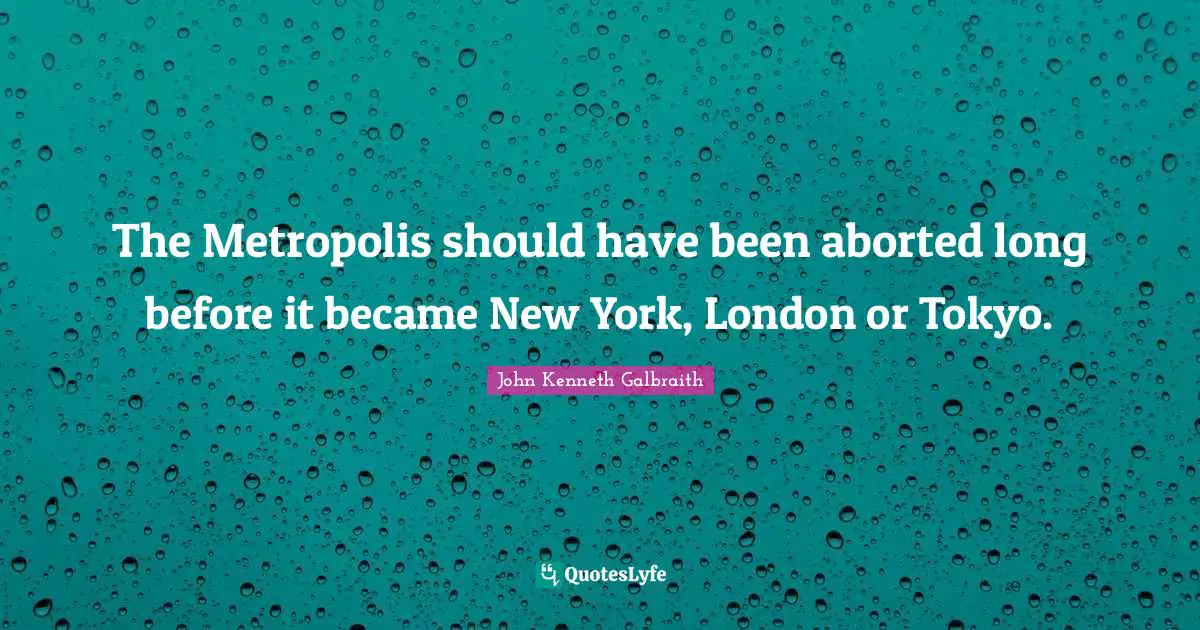 London Quotes: "The Metropolis should have been aborted long before it became New York, London or Tokyo."