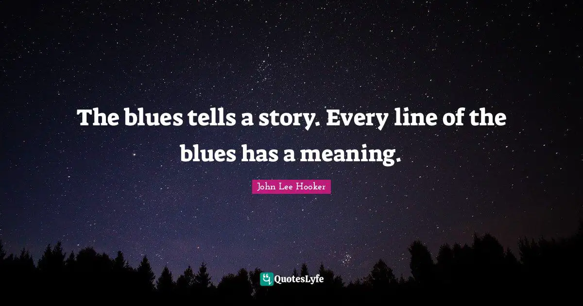 John Lee Hooker Quotes: "The blues tells a story. Every line of the blues has a meaning."