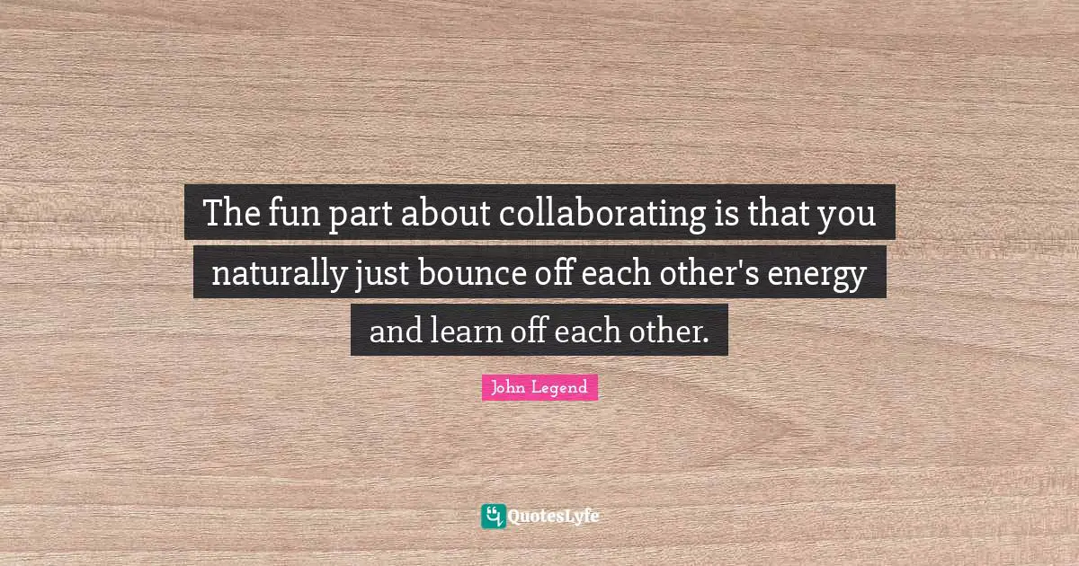 The fun part about collaborating is that you naturally just bounce off each other's energy and learn off each other.
