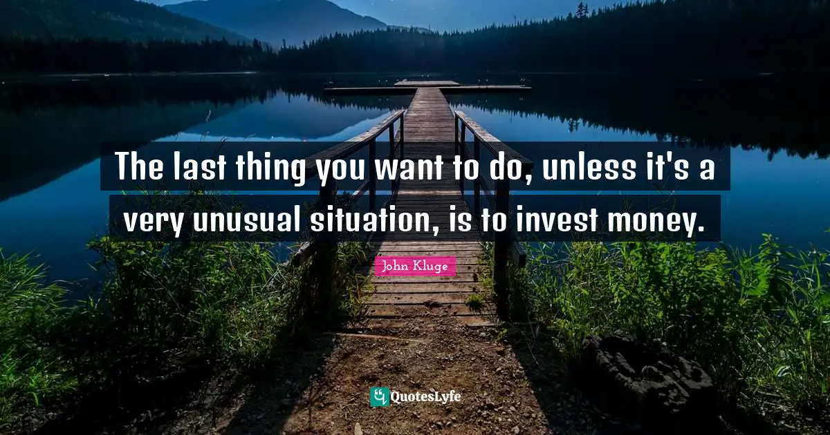 The last thing you want to do, unless it's a very unusual situation, is to invest money.