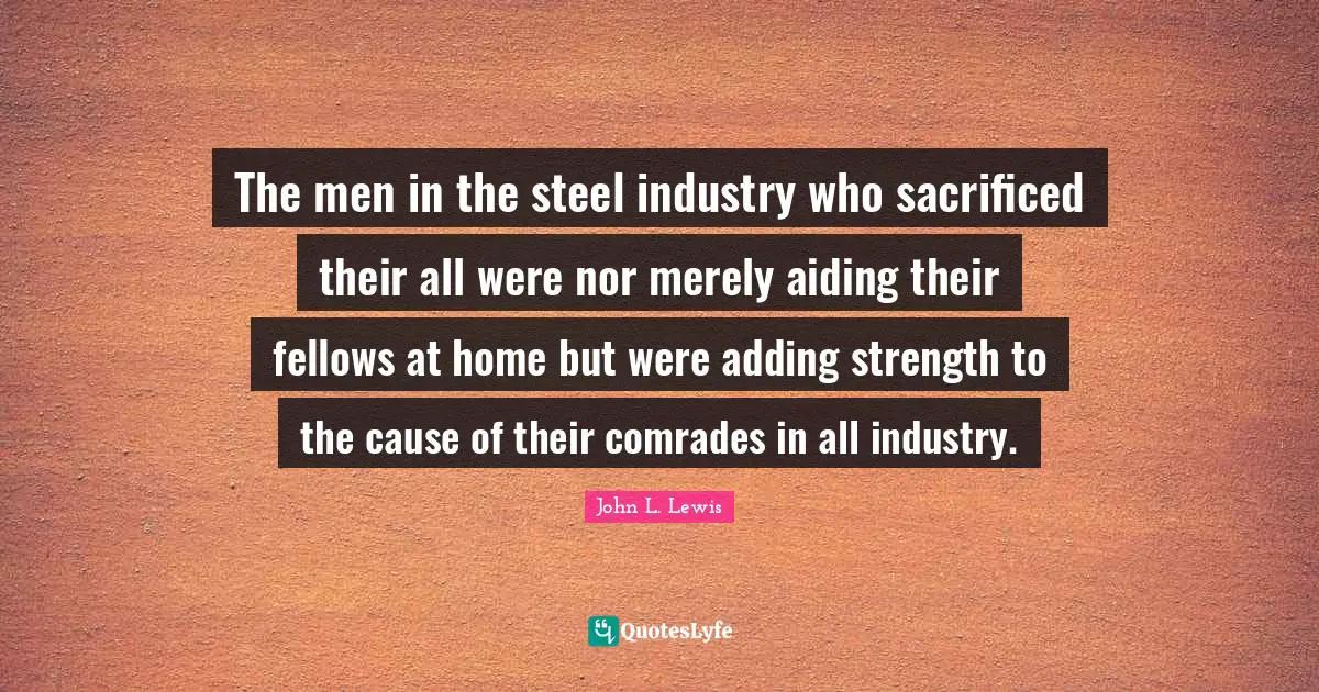 The men in the steel industry who sacrificed their all were nor merely aiding their fellows at home but were adding strength to the cause of their comrades in all industry.