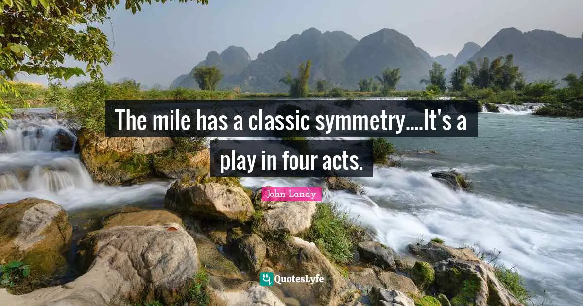 Track Quotes: "The mile has a classic symmetry....It's a play in four acts."