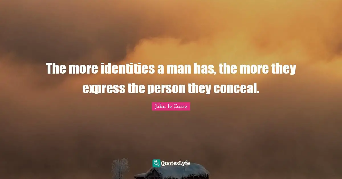 John Le Carre Quotes: "The more identities a man has, the more they express the person they conceal."