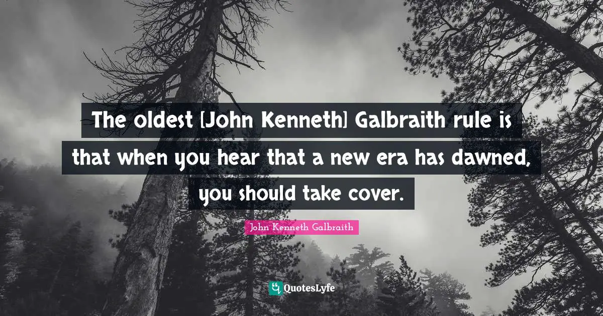 The oldest [John Kenneth] Galbraith rule is that when you hear that a new era has dawned, you should take cover.
