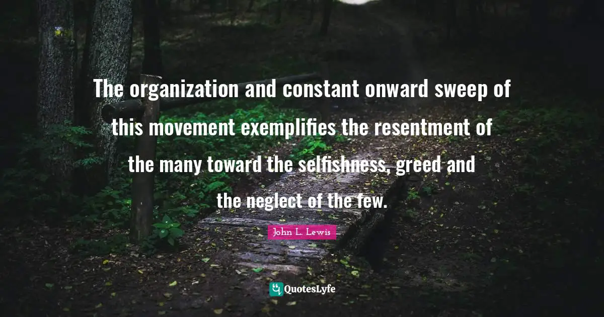 The organization and constant onward sweep of this movement exemplifies the resentment of the many toward the selfishness, greed and the neglect of the few.