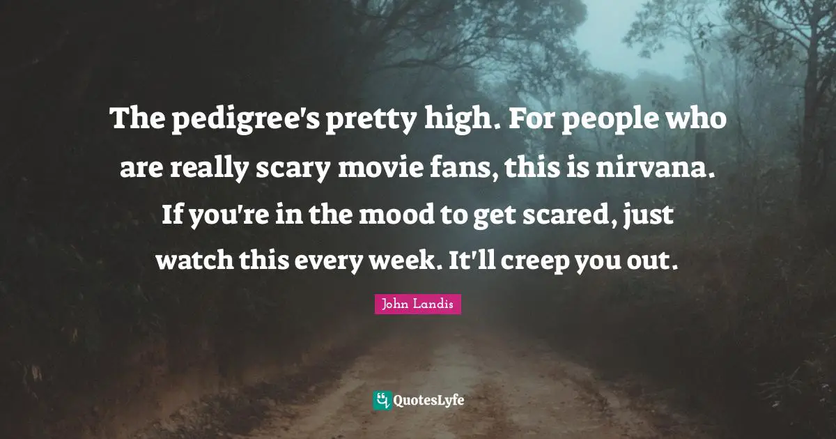John Landis Quotes: "The pedigree's pretty high. For people who are really scary movie fans, this is nirvana. If you're in the mood to get scared, just watch this every week. It'll creep you out."