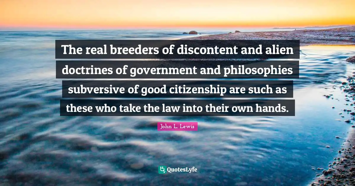 The real breeders of discontent and alien doctrines of government and philosophies subversive of good citizenship are such as these who take the law into their own hands.