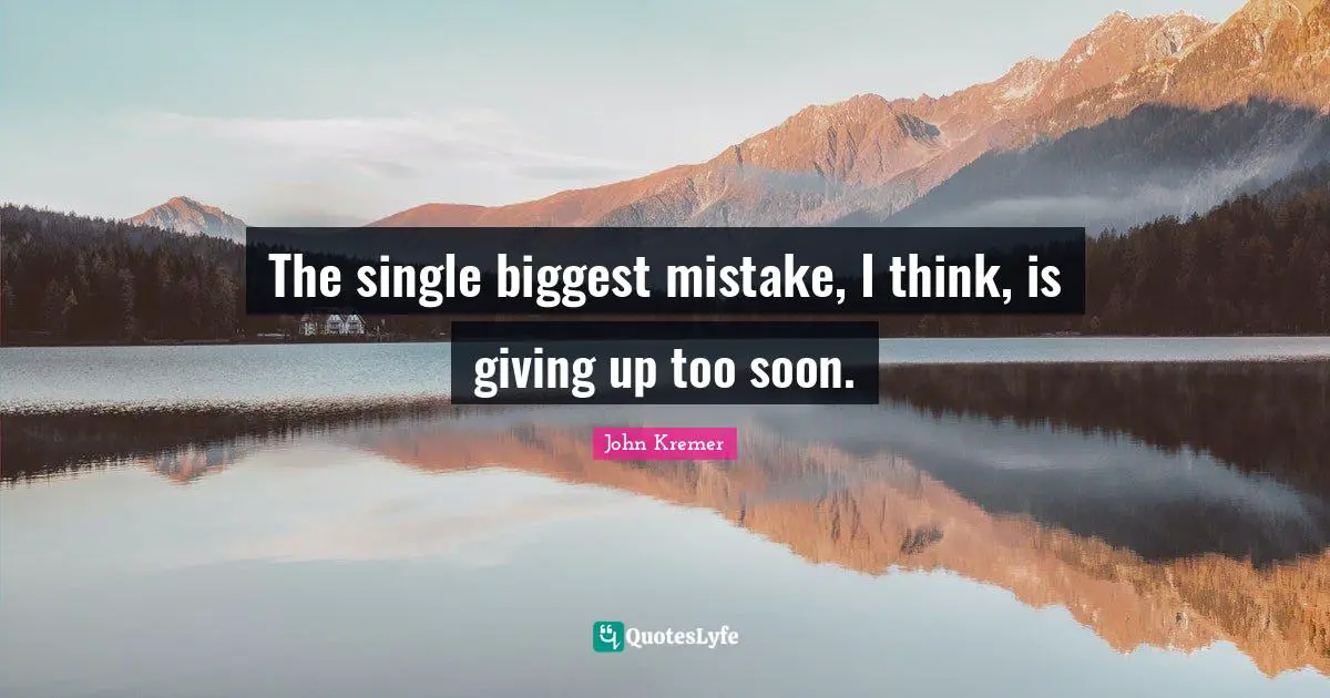 The single biggest mistake, I think, is giving up too soon.