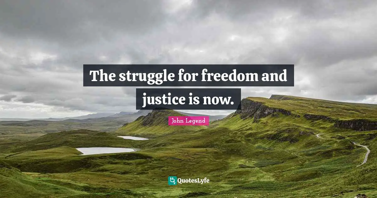 The struggle for freedom and justice is now.