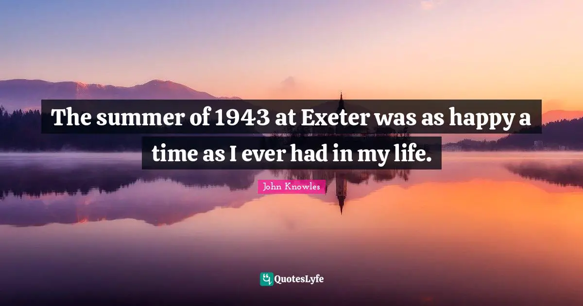 The summer of 1943 at Exeter was as happy a time as I ever had in my life.
