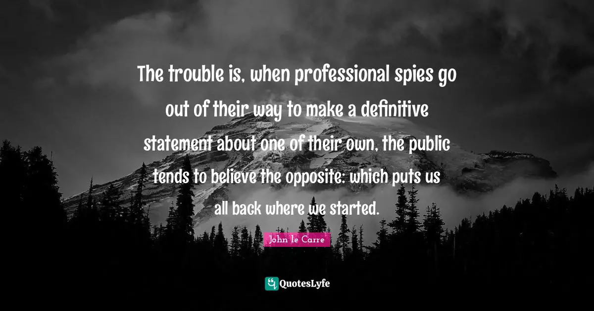 The trouble is, when professional spies go out of their way to make a definitive statement about one of their own, the public tends to believe the opposite: which puts us all back where we started.