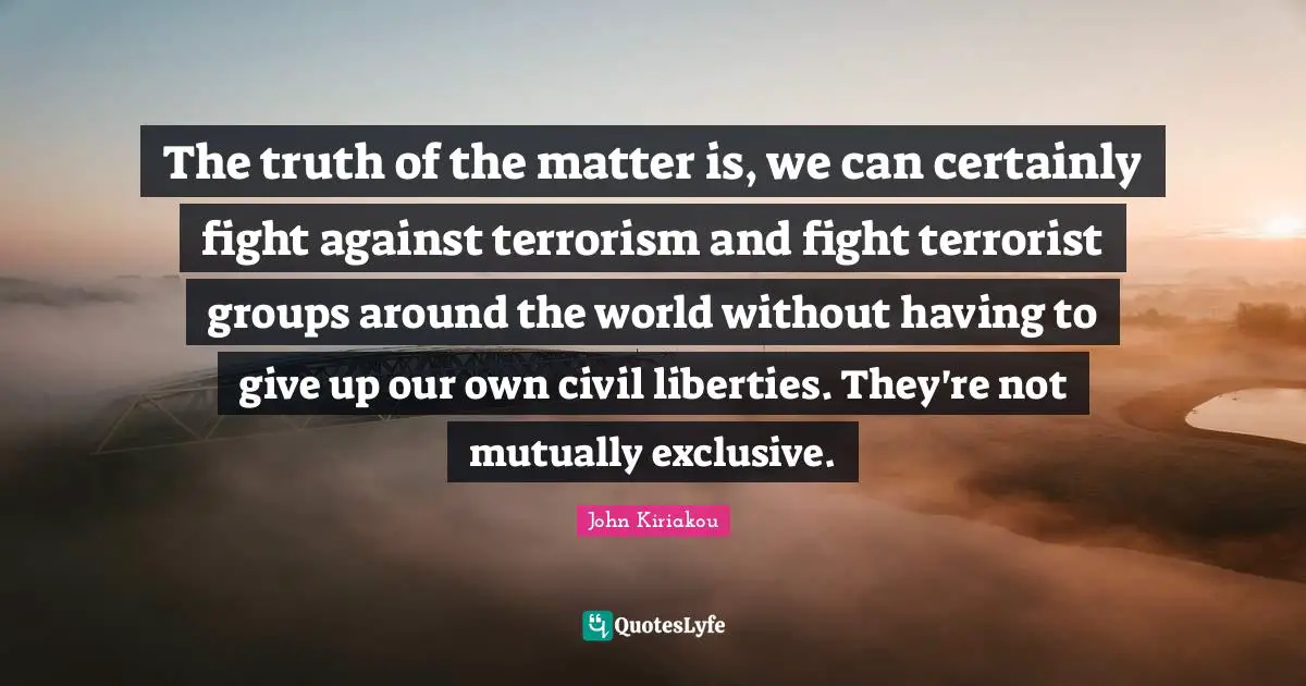 The truth of the matter is, we can certainly fight against terrorism and fight terrorist groups around the world without having to give up our own civil liberties. They're not mutually exclusive.