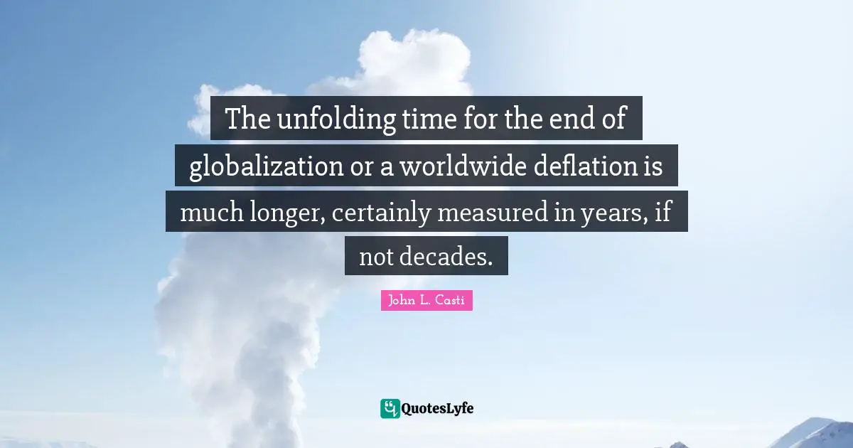 Deflation Quotes: "The unfolding time for the end of globalization or a worldwide deflation is much longer, certainly measured in years, if not decades."