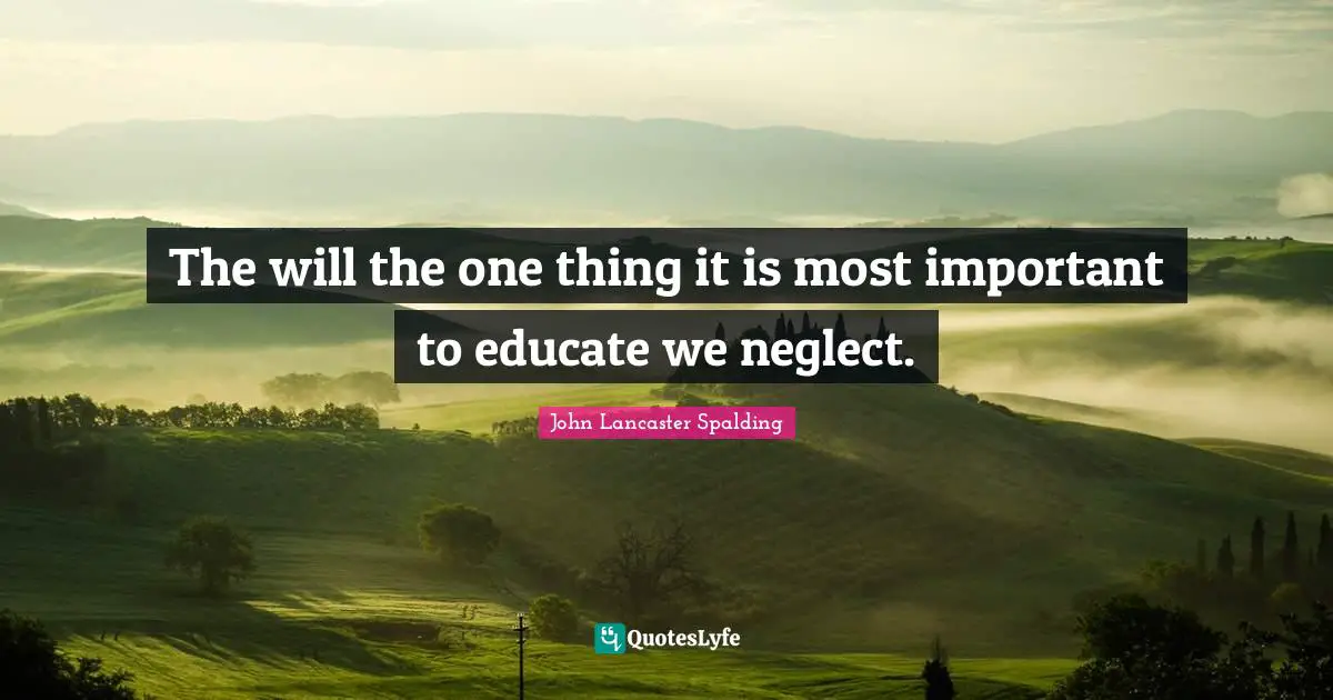 The will the one thing it is most important to educate we neglect.