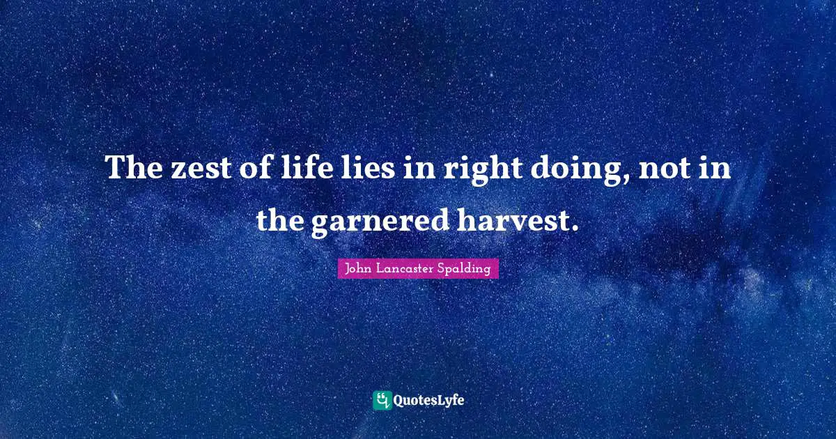 Zest Quotes: "The zest of life lies in right doing, not in the garnered harvest."