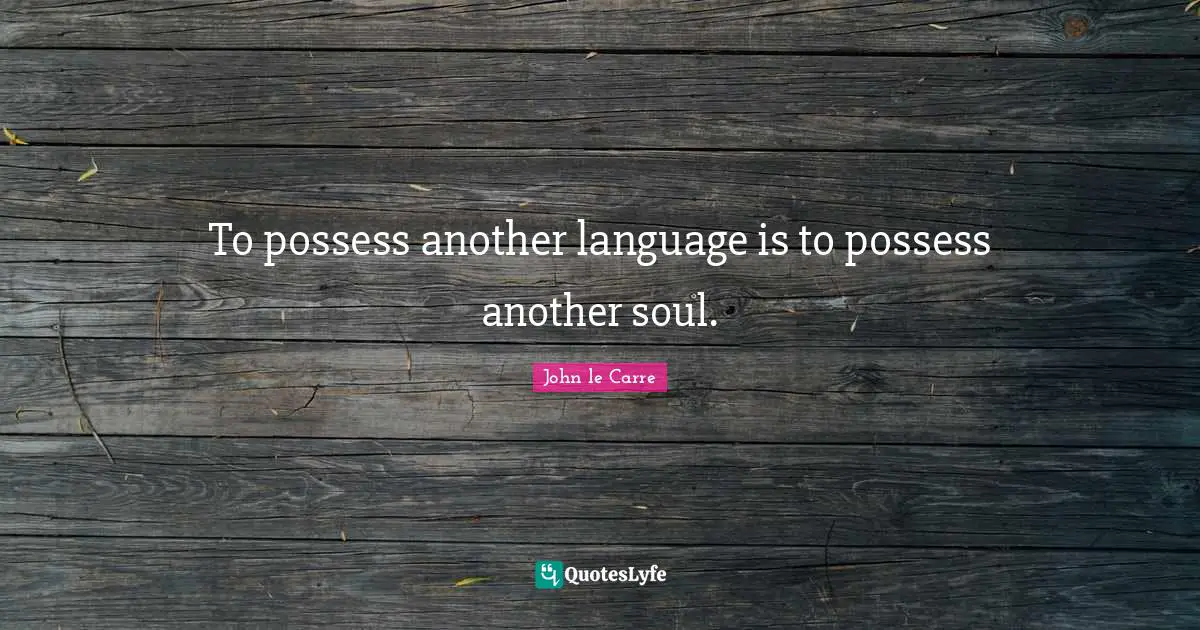 To possess another language is to possess another soul.