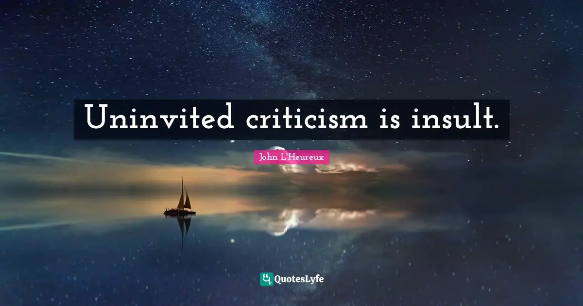 Uninvited criticism is insult.