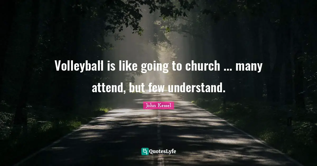 Volleyball is like going to church ... many attend, but few understand.