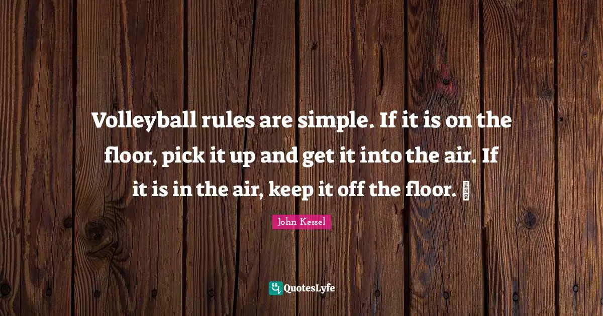 Volleyball rules are simple. If it is on the floor, pick it up and get it into the air. If it is in the air, keep it off the floor. 