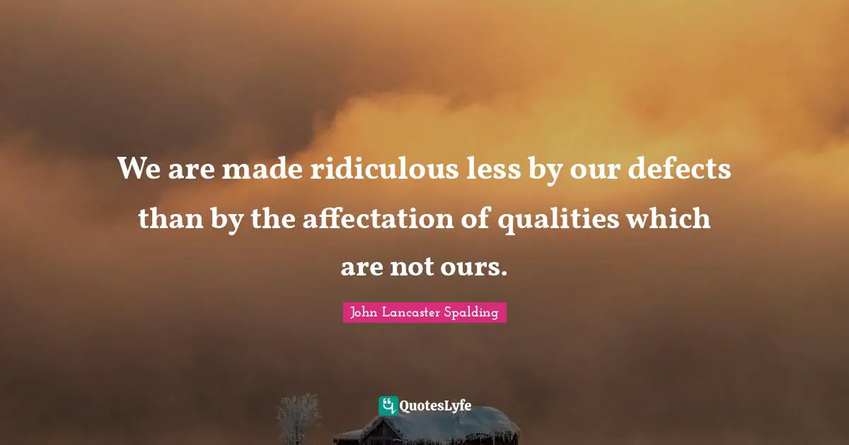 We are made ridiculous less by our defects than by the affectation of qualities which are not ours.