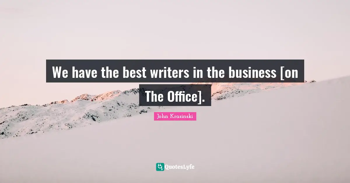 We have the best writers in the business [on The Office].