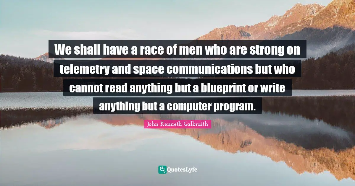 We shall have a race of men who are strong on telemetry and space communications but who cannot read anything but a blueprint or write anything but a computer program.